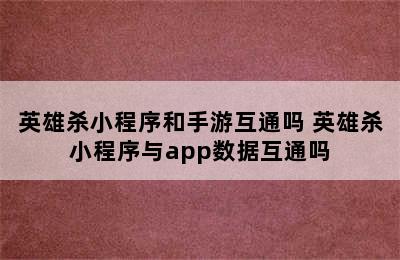 英雄杀小程序和手游互通吗 英雄杀小程序与app数据互通吗